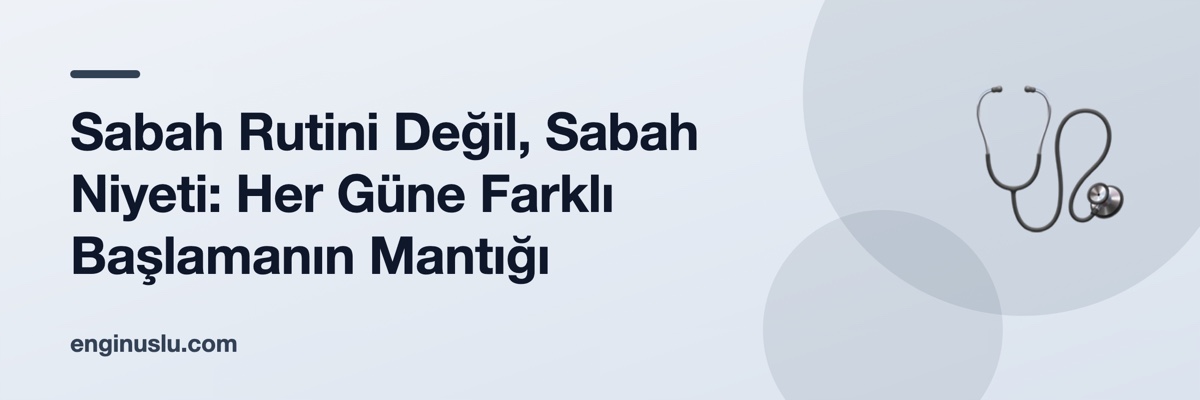 Sabah Rutini Değil, Sabah Niyeti: Her Güne Farklı Başlamanın Mantığı